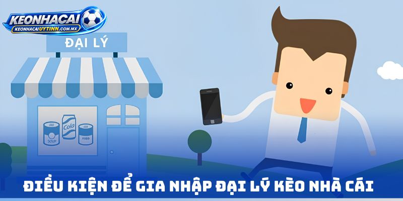Điều kiện để gia nhập Đại lý Kèo nhà cái 